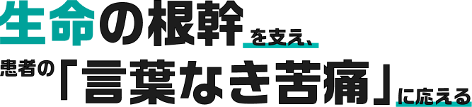 生命の根幹を支え、患者の「言葉なき苦痛」に応える