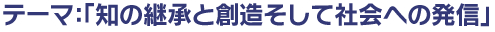 テーマ：知の継承と創造そして社会への発信