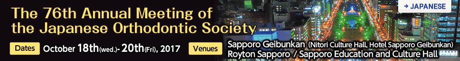 The 76th Annual Meeting of the Japanese Orthodontic Society/ October 18th (Wed.) – 20th (Fri.), 2017/Sapporo Geibunkan (Nitori Culture Hall・Hotel Sapporo Geibunkan)
              : Royton Sapporo ・Sapporo Education and Culture Hall