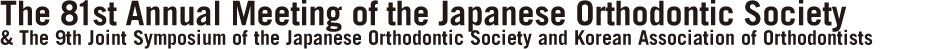 The 81st Annual Meeting of the Japanese Orthodontic Society & The 9th Joint Symposium of the Japanese Orthodontic Society and Korean Association of Orthodontists