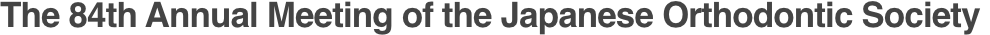 The 84th Annual Meeting of the Japanese Orthodontic Society