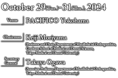 October 5(Wed.) ~7(Fri.), 2022 Venue: Osaka International Convention Center +WEB Chairperson: Naoyuki Matsumoto (Department of Orthodontics, Osaka Dental University)For safe orthodontic treatment with COVID-19 protocols