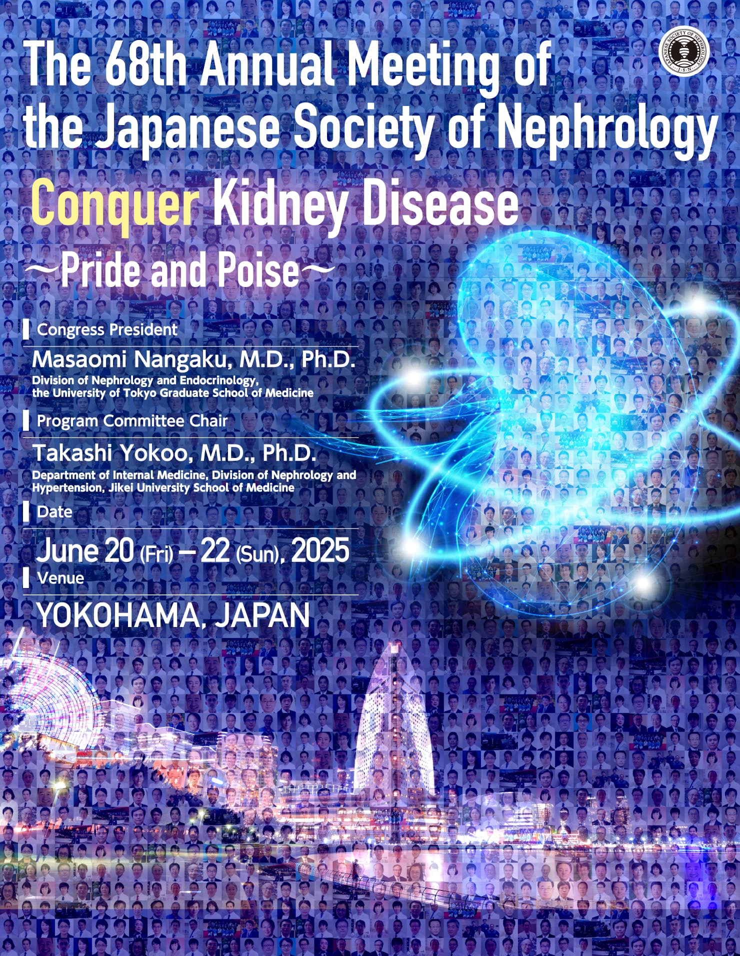 Theme: Conquer Kidney Disease ～Pride and Poise～ / Date: June 20 (Fri) ? 22 (Sun), 2025 / Venue: Pacifico Yokohama North / Congress President: Masaomi Nangaku, M.D., Ph.D.(Division of Nephrology and Endocrinology, the University of Tokyo Graduate School of Medicine)