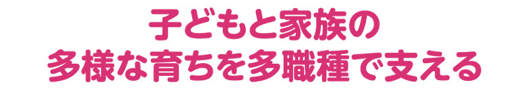 子どもと家族の多様な育ちを多職種で支える