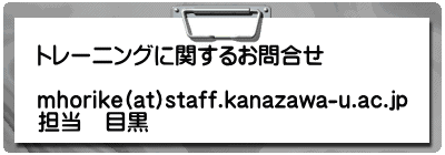 �g���[�j���O�Ɋւ��邨�⍇��  mhorike(at)staff.kanazawa-u.ac.jp �S���@�ڍ�