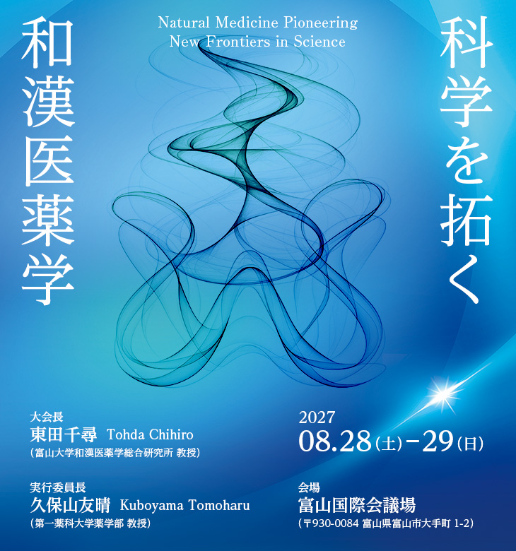 科学を拓く和漢医薬学　Natural Medicine Pioneering New Frontiers in Science　【大会長】東田千尋／Tohda Chihiro（富山大学和漢医薬学総合研究所 教授）　【実行委員長】久保山友晴／Kuboyama Tomoharu（第一薬科大学薬学部 教授）　【会期】2027年8月28日（土）-29日（日）　【会場】富山国際会議場（〒930-0084 富山県富山市大手町1-2）